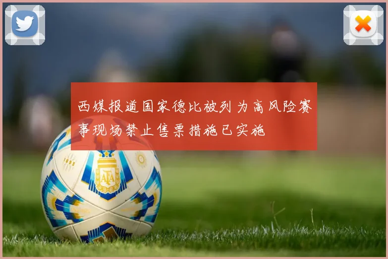 西媒报道国家德比被列为高风险赛事现场禁止售票措施已实施