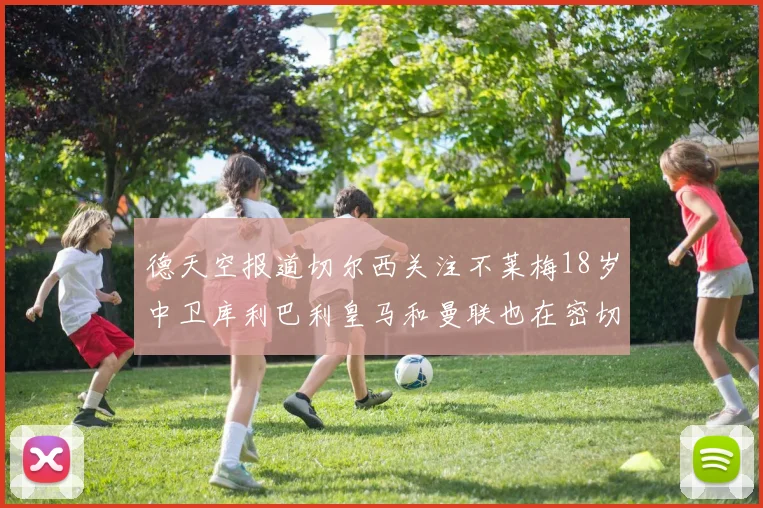 德天空报道切尔西关注不莱梅18岁中卫库利巴利皇马和曼联也在密切留意