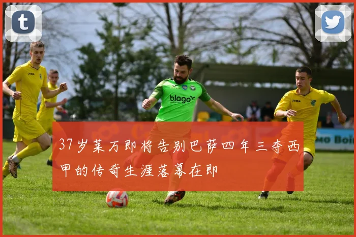 37岁莱万即将告别巴萨四年三夺西甲的传奇生涯落幕在即