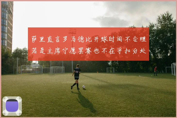萨里直言罗马德比开球时间不合理若是主席宁愿罢赛也不在乎扣分处罚